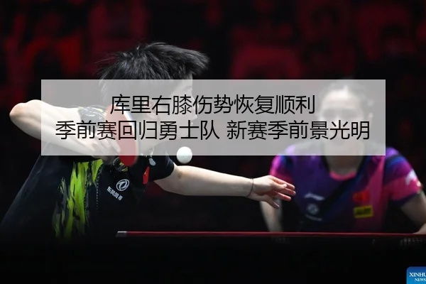 库里右膝伤势恢复顺利 季前赛回归勇士队 新赛季前景光明
